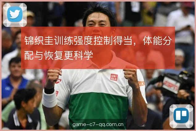 锦织圭训练强度控制得当，体能分配与恢复更科学