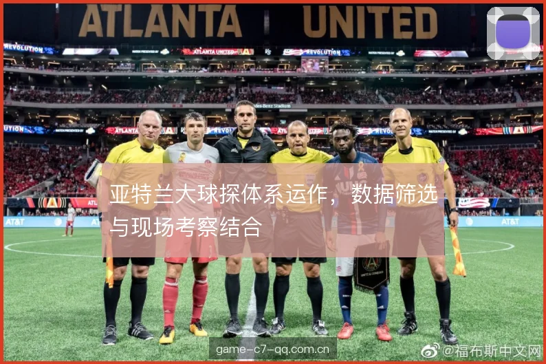 亚特兰大球探体系运作,数据筛选与现场考察结合 亚特兰大球探体系运作,数据筛选与现场考察结合